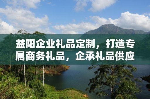 益阳企业礼品定制，打造专属商务礼品，企承礼品供应链助力企业发展